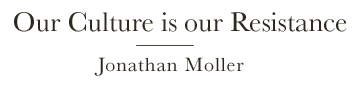 Our Culture is Our Resistance - Jonathan Moller