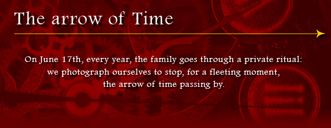 The arrow of Time. On June 17th, every yerar, the family goes through a private ritual: we photograph ourselves to stop for a fleeting moment, the arrow of time passing by.